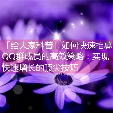 如何快速招募QQ群成员的高效策略：实现快速增长的顶尖技巧