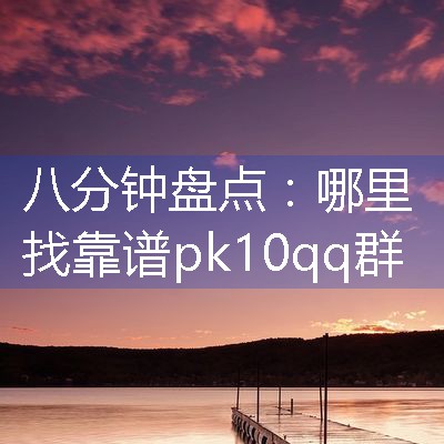 哪里找靠谱pk10qq群