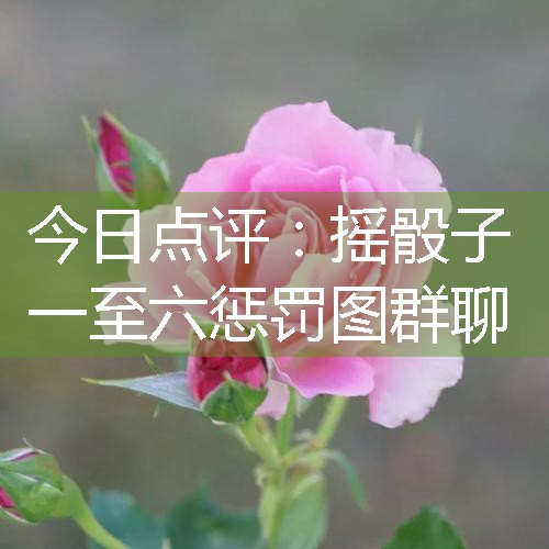 摇骰子一至六惩罚图群聊