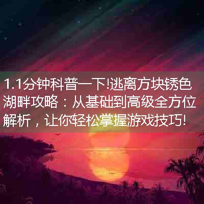 逃离方块锈色湖畔攻略：从基础到高级全方位解析，让你轻松掌握游戏技巧!