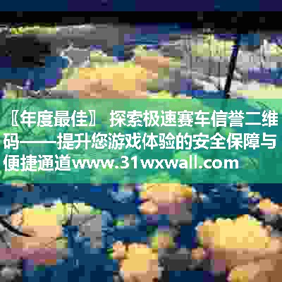 探索极速赛车信誉二维码——提升您游戏体验的安全保障与便捷通道