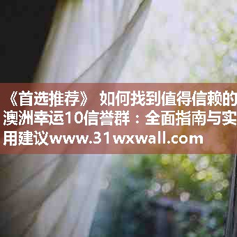 如何找到值得信赖的澳洲幸运10信誉群：全面指南与实用建议