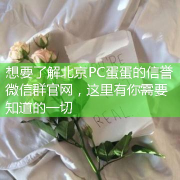 想要了解北京PC蛋蛋的信誉微信群官网，这里有你需要知道的一切