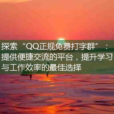 探索“QQ正规免费打字群”：提供便捷交流的平台，提升学习与工作效率的最佳选择