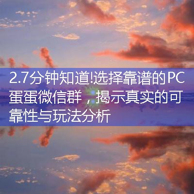 选择靠谱的PC蛋蛋微信群，揭示真实的可靠性与玩法分析