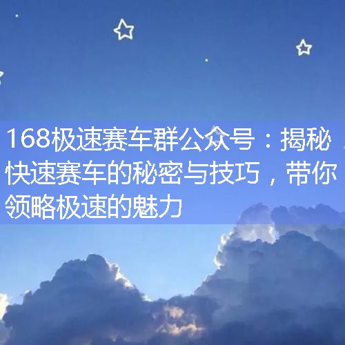 168极速赛车群公众号：揭秘快速赛车的秘密与技巧，带你领略极速的魅力