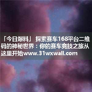 探索赛车168平台二维码的神秘世界：你的赛车竞技之旅从这里开始