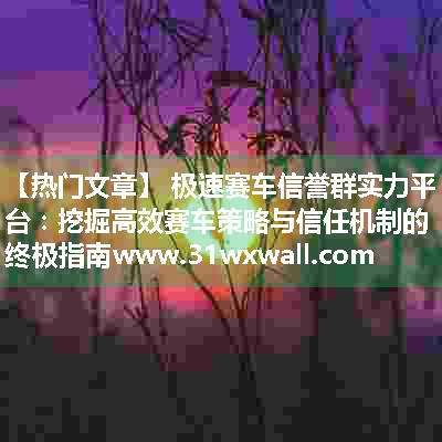 极速赛车信誉群实力平台：挖掘高效赛车策略与信任机制的终极指南